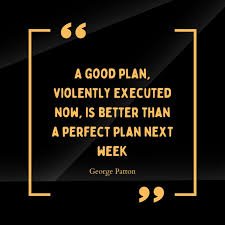 A good plan violently executed now is better than a perfect plan executed next week